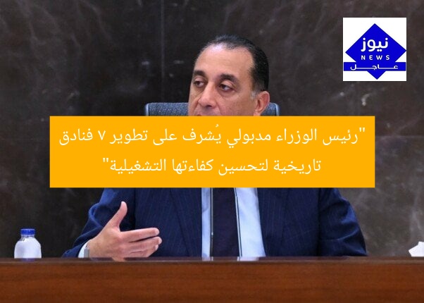 “مدبولي يشرف على تحسين 7 فنادق تاريخية لرفع كفاءة التشغيل”