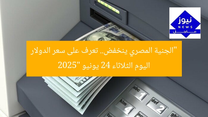 “الجنية المصري ينخفض.. تعرف على سعر الدولار اليوم الثلاثاء 24 يونيو 2025”