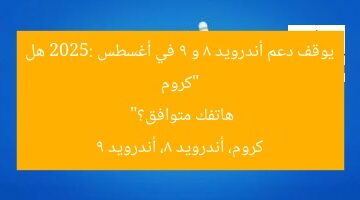 “كروم يوقف دعم أندرويد 8 و 9 في أغسطس 2025: هل هاتفك متوافق؟”  
كروم، أندرويد 8، أندرويد 9