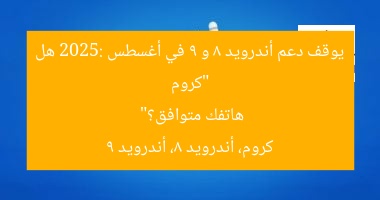 “كروم يوقف دعم أندرويد 8 و 9 في أغسطس 2025: هل هاتفك متوافق؟”
كروم، أندرويد 8، أندرويد 9