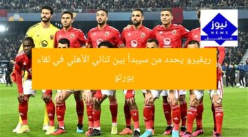 ريفيرو يحدد من سيبدأ بين ثنائي الأهلي في لقاء بورتو