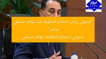 “مدبولي يرأس اجتماع الحكومة غدًا: مؤتمر صحفي مباشر”  
مدبولي, اجتماع الحكومة, مؤتمر صحفي