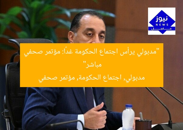 “مدبولي يرأس اجتماع الحكومة غدًا: مؤتمر صحفي مباشر”
مدبولي, اجتماع الحكومة, مؤتمر صحفي