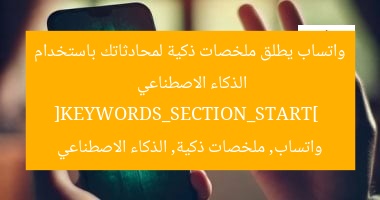واتساب يطلق ملخصات ذكية لمحادثاتك باستخدام الذكاء الاصطناعي  
[KEYWORDS_SECTION_START]  
واتساب, ملخصات ذكية, الذكاء الاصطناعي