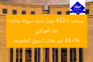 بنك المركزي يسحب 412.2 مليار جنيه سيولة بفائدة 24.5% عبر عطاء السوق المفتوحة