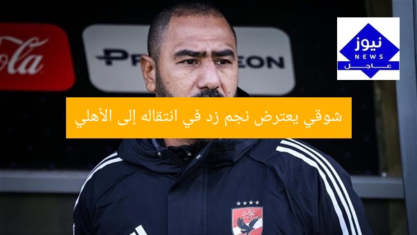 شوقي يمنع انضمام نجم زد لـ الأهلي… 3 أسباب للإخلال بخططه