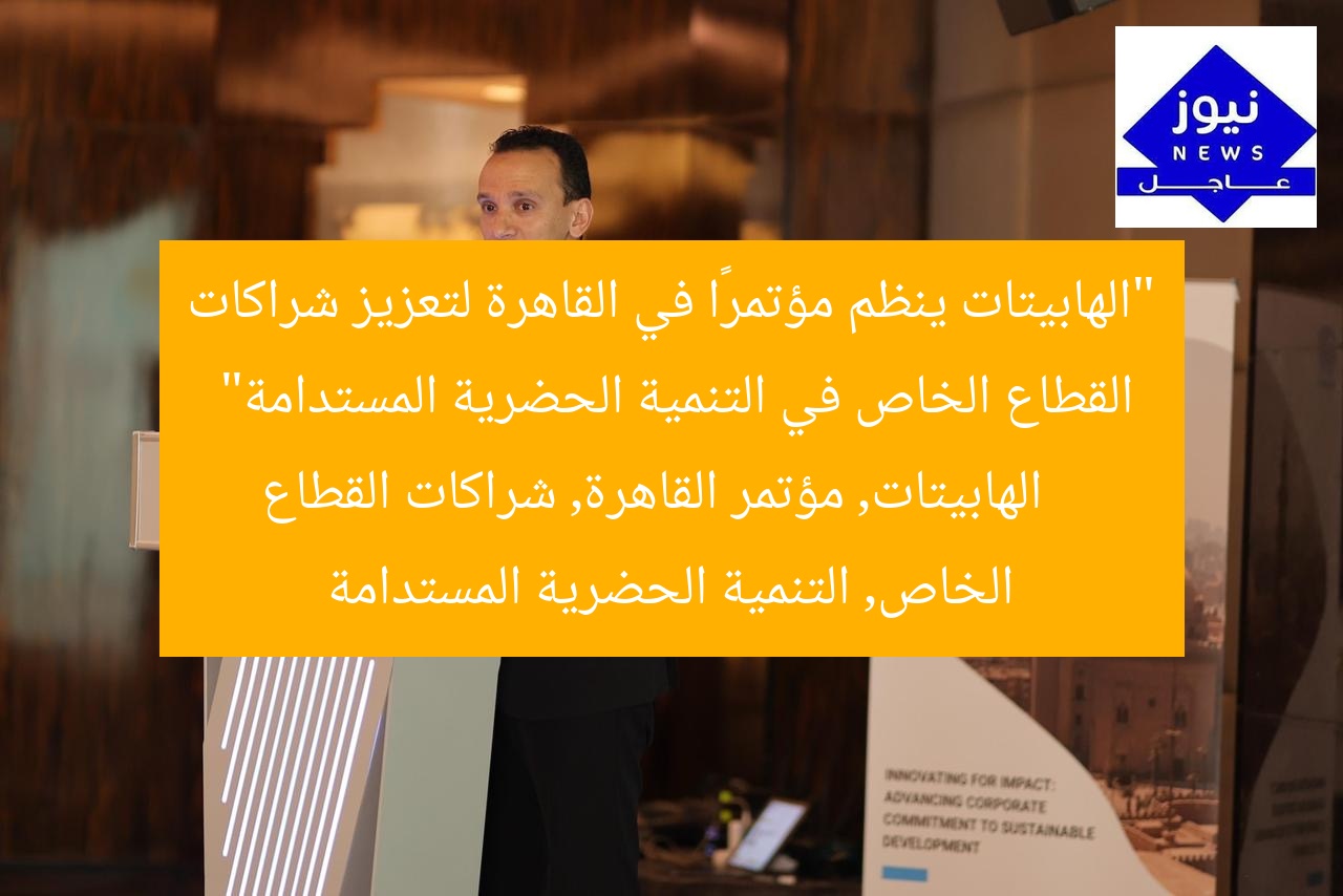 “الهابيتات ينظم مؤتمرًا في القاهرة لتعزيز شراكات القطاع الخاص في التنمية الحضرية المستدامة”
الهابيتات, مؤتمر القاهرة, شراكات القطاع الخاص, التنمية الحضرية المستدامة