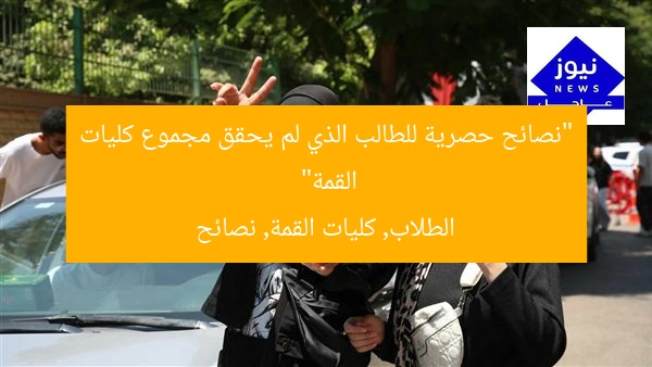 “نصائح حصرية للطالب الذي لم يحقق مجموع كليات القمة”
الطلاب, كليات القمة, نصائح