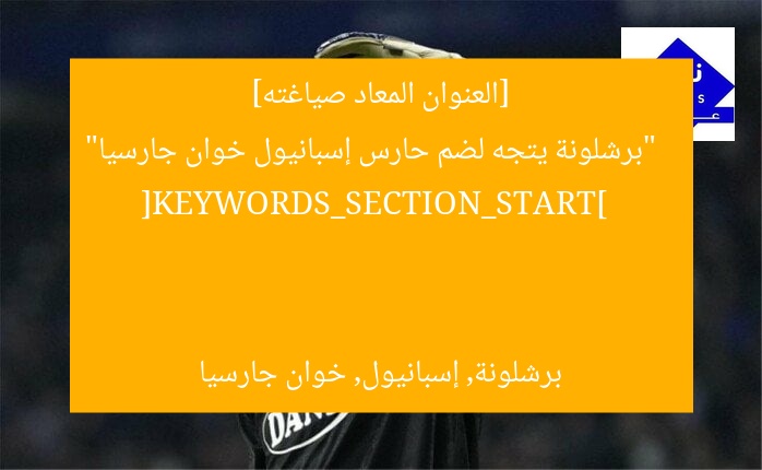 [العنوان المعاد صياغته]  
“برشلونة يتجه لضم حارس إسبانيول خوان جارسيا”  

[KEYWORDS_SECTION_START]  
برشلونة, إسبانيول, خوان جارسيا