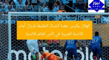 الهلال يُكرس عقدة «الشباك النظيفة» للريال أمام الأندية العربية في كأس العالم للأندية