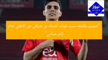 “شوبير يكشف سبب غياب أشرف بن شرقي عن الأهلي أمام إنتر ميامي”