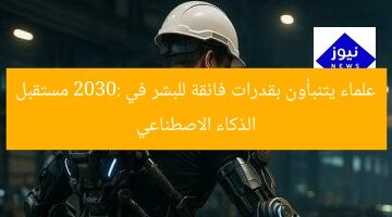 علماء يتنبأون بقدرات فائقة للبشر في 2030: مستقبل الذكاء الاصطناعي