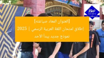 [العنوان المعاد صياغته]  
إطلاق امتحان اللغة العربية الرسمي 2025 | نموذج جديد يبدأ الأحد