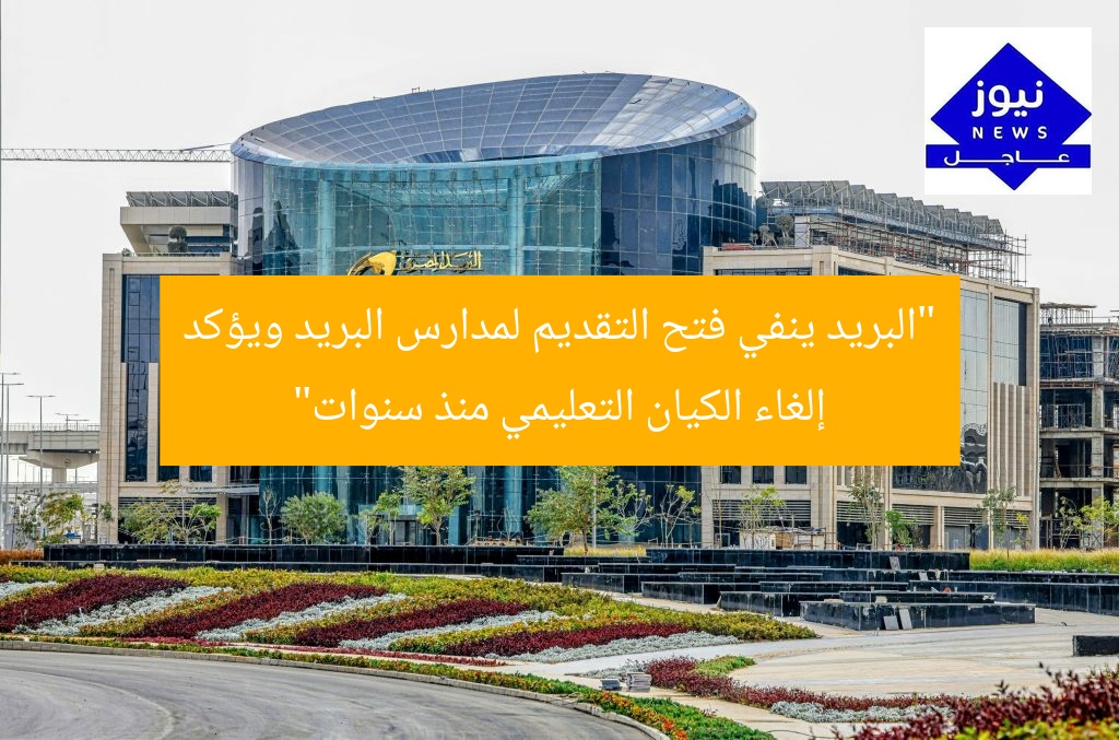 “البريد ينفي فتح التقديم لمدارس البريد ويؤكد إلغاء الكيان التعليمي منذ سنوات”
