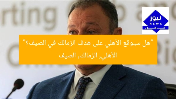 “هل سيوقع الأهلي على هدف الزمالك في الصيف؟”
الأهلي, الزمالك, الصيف