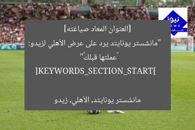 [العنوان المعاد صياغته]  
“مانشستر يونايتد يرد على عرض الأهلي لزيدو: «عملتها قبلك»”  

[KEYWORDS_SECTION_START]  
مانشستر يونايتد, الأهلي, زيدو